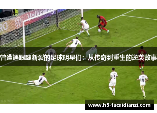 曾遭遇跟腱断裂的足球明星们:从传奇到重生的逆袭故事 曾遭遇跟腱断裂的足球明星们:从传奇到重生的逆袭故事