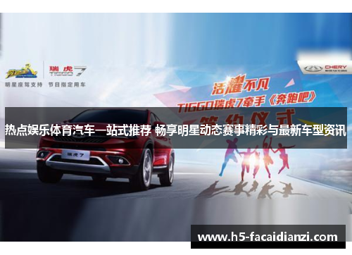热点娱乐体育汽车一站式推荐 畅享明星动态赛事精彩与最新车型资讯 热点娱乐体育汽车一站式推荐 畅享明星动态赛事精彩与最新车型资讯
