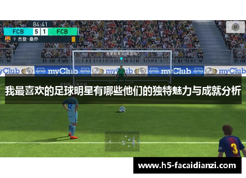 我最喜欢的足球明星有哪些他们的独特魅力与成就分析 我最喜欢的足球明星有哪些他们的独特魅力与成就分析