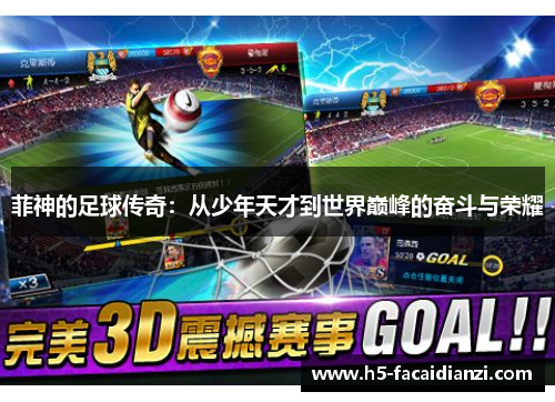 菲神的足球传奇:从少年天才到世界巅峰的奋斗与荣耀 菲神的足球传奇:从少年天才到世界巅峰的奋斗与荣耀