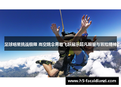 足球明星挑战极限 高空跳伞勇敢飞跃展示超凡胆量与冒险精神 足球明星挑战极限 高空跳伞勇敢飞跃展示超凡胆量与冒险精神