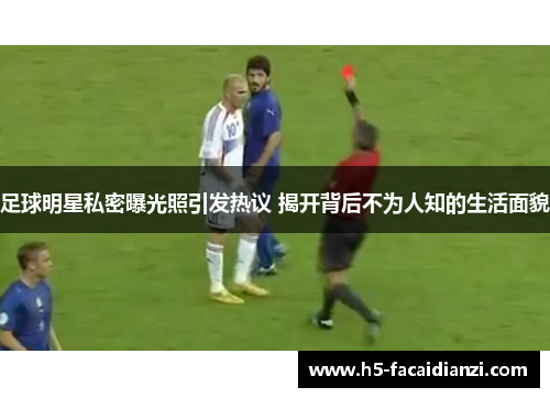 足球明星私密曝光照引发热议 揭开背后不为人知的生活面貌 足球明星私密曝光照引发热议 揭开背后不为人知的生活面貌