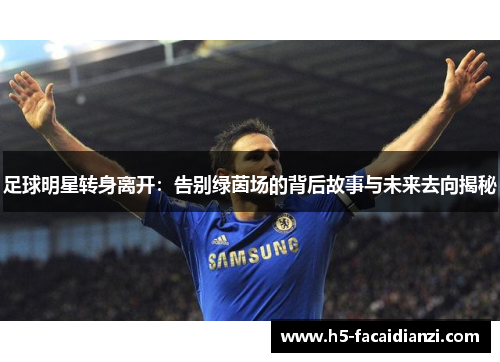 足球明星转身离开:告别绿茵场的背后故事与未来去向揭秘 足球明星转身离开:告别绿茵场的背后故事与未来去向揭秘