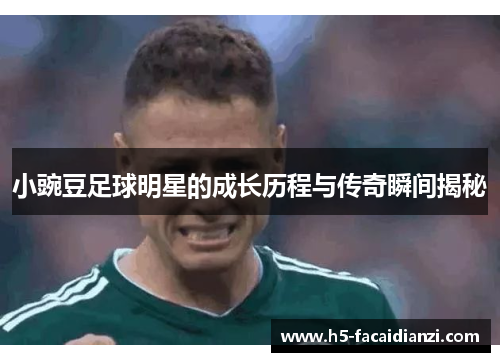 小豌豆足球明星的成长历程与传奇瞬间揭秘 小豌豆足球明星的成长历程与传奇瞬间揭秘