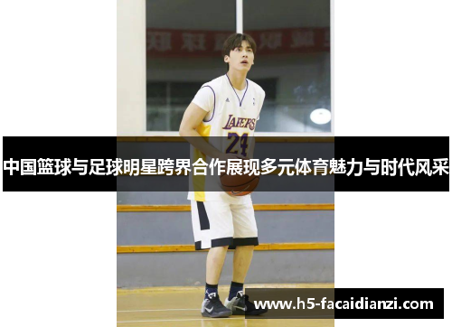 中国篮球与足球明星跨界合作展现多元体育魅力与时代风采 中国篮球与足球明星跨界合作展现多元体育魅力与时代风采