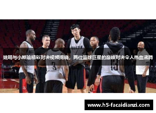 姚明与小斯瑜精彩对决视频揭晓,两位篮球巨星的巅峰对决令人热血沸腾 姚明与小斯瑜精彩对决视频揭晓,两位篮球巨星的巅峰对决令人热血沸腾