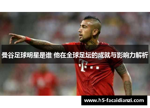 曼谷足球明星是谁 他在全球足坛的成就与影响力解析 曼谷足球明星是谁 他在全球足坛的成就与影响力解析