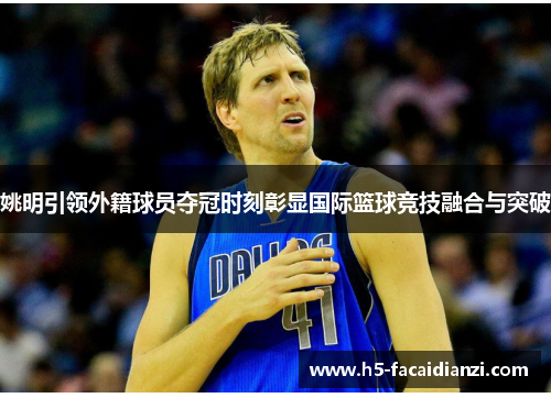 姚明引领外籍球员夺冠时刻彰显国际篮球竞技融合与突破 姚明引领外籍球员夺冠时刻彰显国际篮球竞技融合与突破