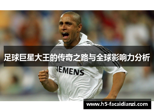 足球巨星大王的传奇之路与全球影响力分析 足球巨星大王的传奇之路与全球影响力分析