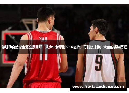 姚明传奇篮球生涯全景回顾:从少年梦想到NBA巅峰,再到篮球推广大使的辉煌历程 姚明传奇篮球生涯全景回顾:从少年梦想到NBA巅峰,再到篮球推广大使的辉煌历程
