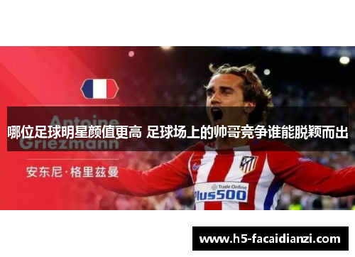 哪位足球明星颜值更高 足球场上的帅哥竞争谁能脱颖而出