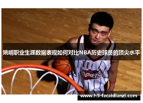 姚明职业生涯数据表现如何对比NBA历史球员的顶尖水平 姚明职业生涯数据表现如何对比NBA历史球员的顶尖水平
