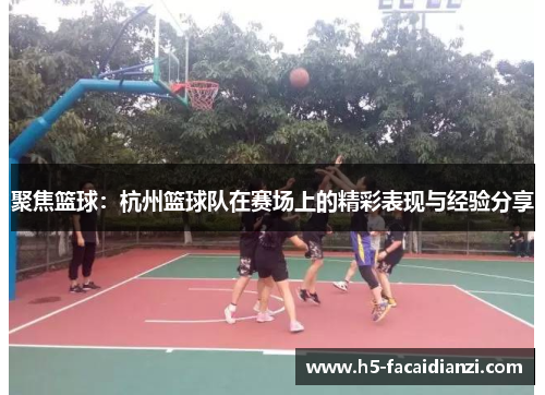 聚焦篮球：杭州篮球队在赛场上的精彩表现与经验分享