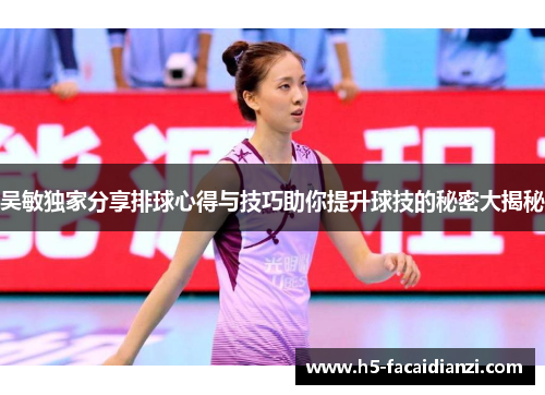 吴敏独家分享排球心得与技巧助你提升球技的秘密大揭秘