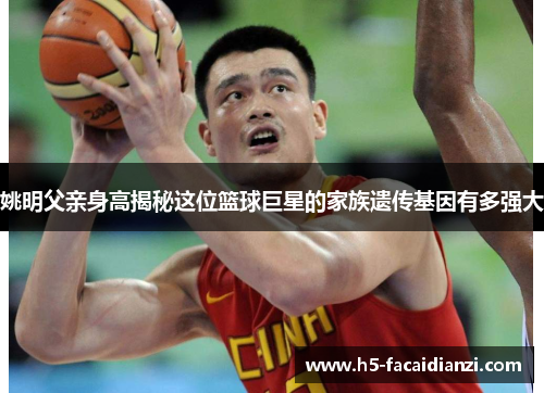 姚明父亲身高揭秘这位篮球巨星的家族遗传基因有多强大