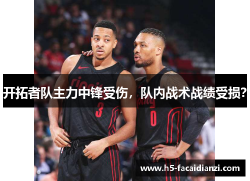 开拓者队主力中锋受伤，队内战术战绩受损？