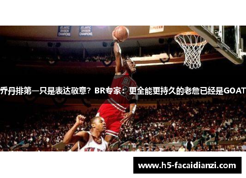 乔丹排第一只是表达敬意?BR专家:更全能更持久的老詹已经是GOAT 乔丹排第一只是表达敬意?BR专家:更全能更持久的老詹已经是GOAT