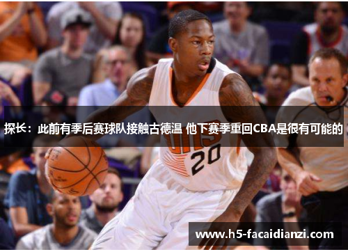探长：此前有季后赛球队接触古德温 他下赛季重回CBA是很有可能的