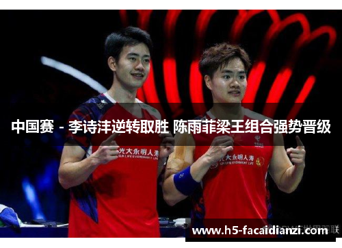 中国赛 - 李诗沣逆转取胜 陈雨菲梁王组合强势晋级