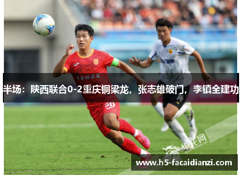 半场:陕西联合0-2重庆铜梁龙,张志雄破门,李镇全建功 半场:陕西联合0-2重庆铜梁龙,张志雄破门,李镇全建功