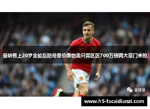 曼联看上20岁全能后防帝星价廉物美只需区区700万镑两大豪门来抢