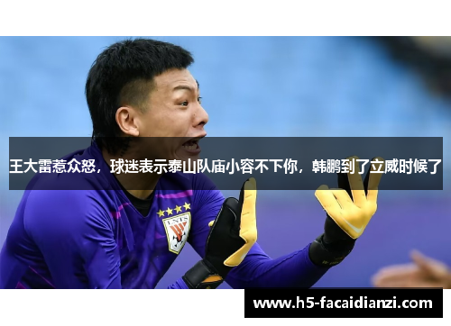 王大雷惹众怒,球迷表示泰山队庙小容不下你,韩鹏到了立威时候了 王大雷惹众怒,球迷表示泰山队庙小容不下你,韩鹏到了立威时候了