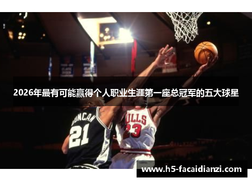 2026年最有可能赢得个人职业生涯第一座总冠军的五大球星 2026年最有可能赢得个人职业生涯第一座总冠军的五大球星