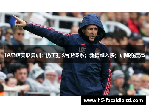 TA总结曼联夏训:仍主打3后卫体系;新援融入快;训练强度高 TA总结曼联夏训:仍主打3后卫体系;新援融入快;训练强度高
