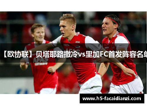 【欧协联】贝塔耶路撒冷vs里加FC首发阵容名单 【欧协联】贝塔耶路撒冷vs里加FC首发阵容名单