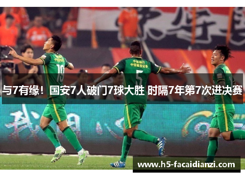 与7有缘!国安7人破门7球大胜 时隔7年第7次进决赛 与7有缘!国安7人破门7球大胜 时隔7年第7次进决赛